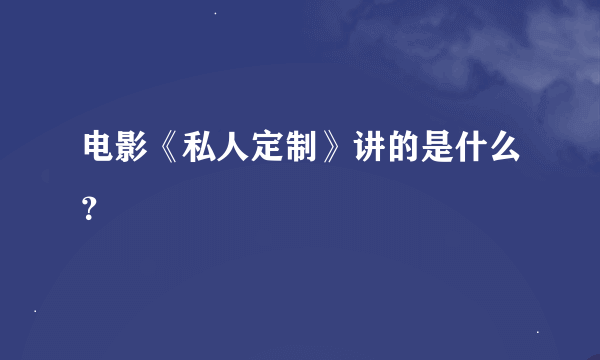 电影《私人定制》讲的是什么？