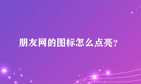 朋友网的图标怎么点亮？