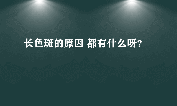 长色斑的原因 都有什么呀？