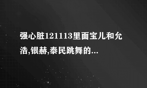 强心脏121113里面宝儿和允浩,银赫,泰民跳舞的歌谣大战是哪一期的