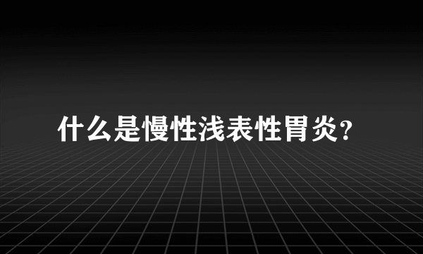 什么是慢性浅表性胃炎？