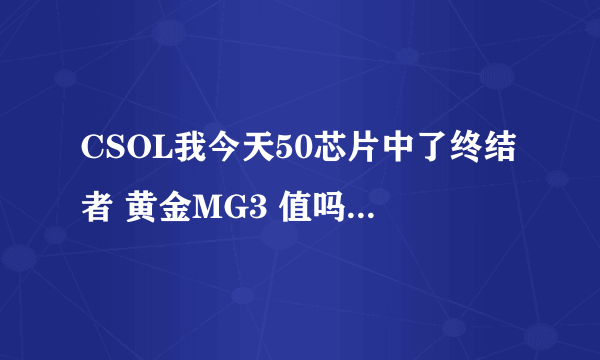 CSOL我今天50芯片中了终结者 黄金MG3 值吗 黄金MG3好吗