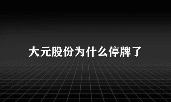 大元股份为什么停牌了