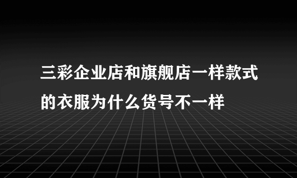 三彩企业店和旗舰店一样款式的衣服为什么货号不一样