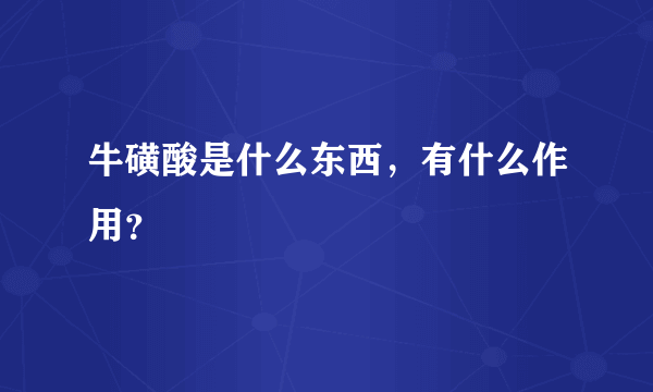 牛磺酸是什么东西，有什么作用？