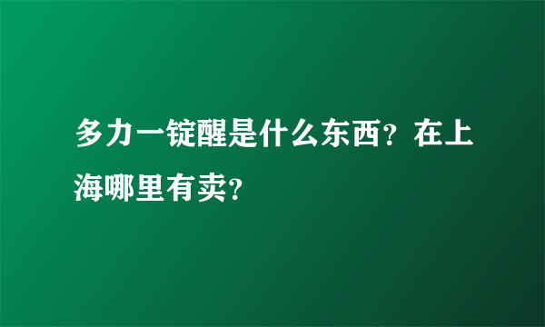 多力一锭醒是什么东西？在上海哪里有卖？