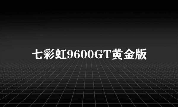 七彩虹9600GT黄金版