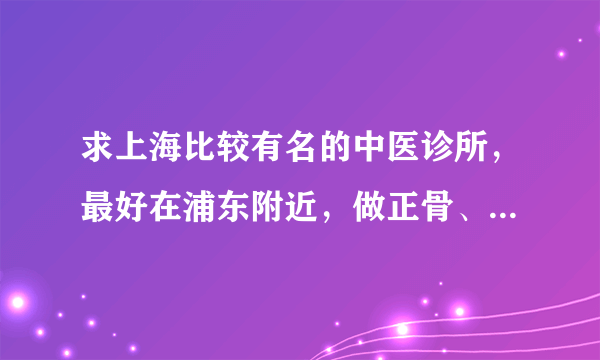 求上海比较有名的中医诊所，最好在浦东附近，做正骨、推拿的！