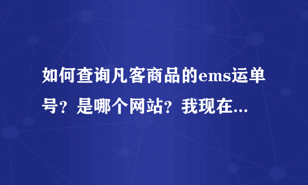 如何查询凡客商品的ems运单号？是哪个网站？我现在只有单号？