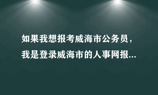 如果我想报考威海市公务员，我是登录威海市的人事网报名还是登录山东人事网报名