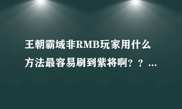 王朝霸域非RMB玩家用什么方法最容易刷到紫将啊？？？具体详细点