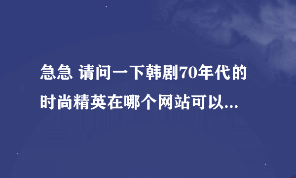 急急 请问一下韩剧70年代的时尚精英在哪个网站可以免费下载啊···