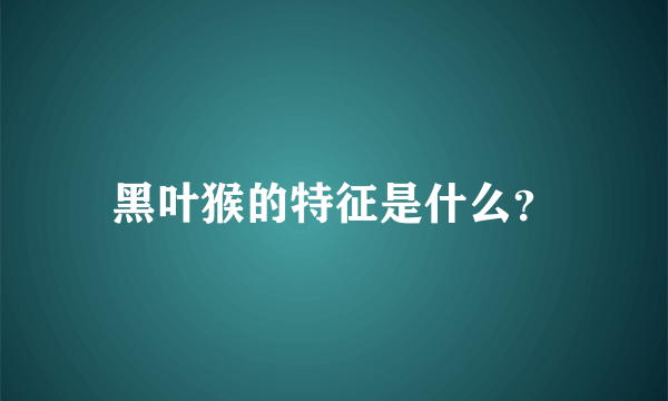 黑叶猴的特征是什么？