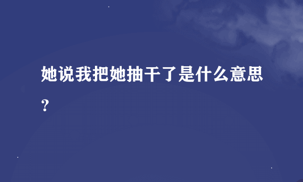 她说我把她抽干了是什么意思？