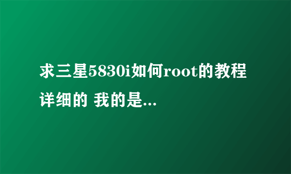 求三星5830i如何root的教程 详细的 我的是国行的 2.3.6 亟待版 zckl2的 44103046...