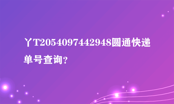 丫T2054097442948圆通快递单号查询？