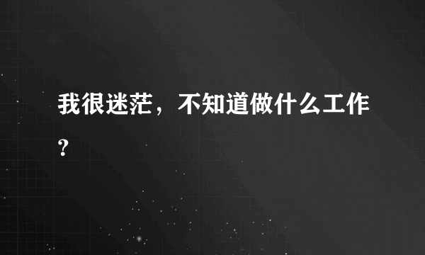 我很迷茫，不知道做什么工作？