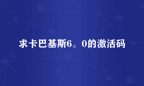 求卡巴基斯6。0的激活码