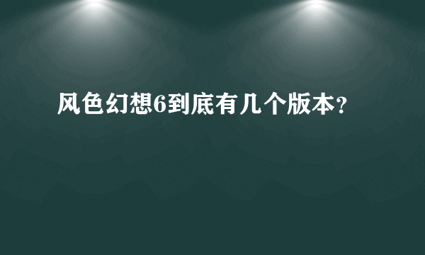 风色幻想6到底有几个版本？