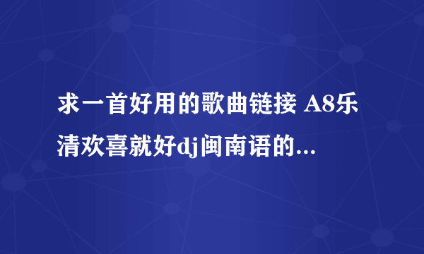 求一首好用的歌曲链接 A8乐清欢喜就好dj闽南语的 好用的