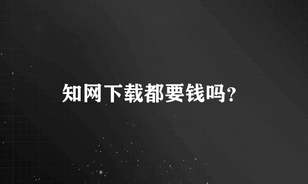 知网下载都要钱吗？