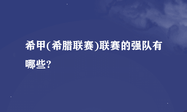 希甲(希腊联赛)联赛的强队有哪些?