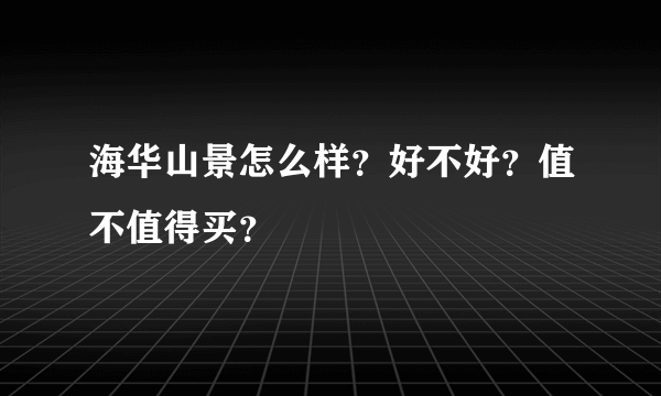 海华山景怎么样？好不好？值不值得买？