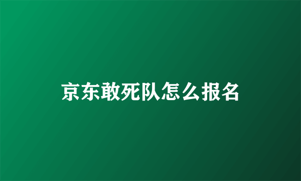 京东敢死队怎么报名