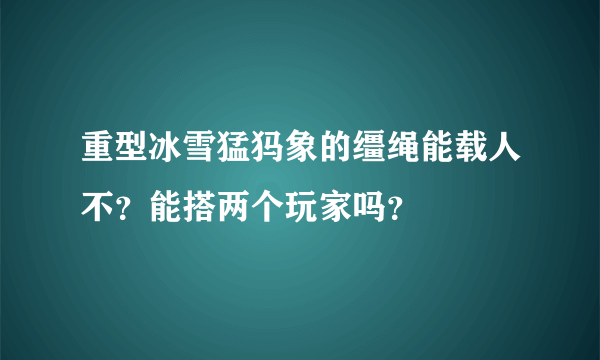 重型冰雪猛犸象的缰绳能载人不？能搭两个玩家吗？