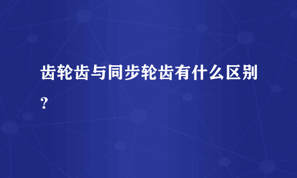 齿轮齿与同步轮齿有什么区别？