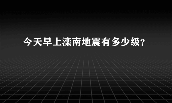 今天早上滦南地震有多少级？