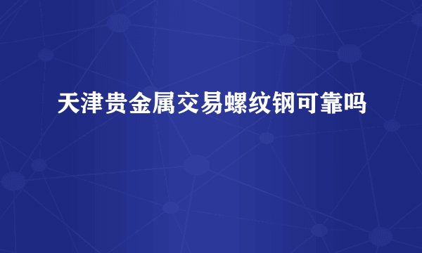 天津贵金属交易螺纹钢可靠吗