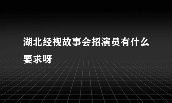 湖北经视故事会招演员有什么要求呀