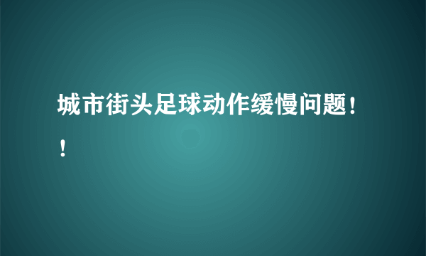 城市街头足球动作缓慢问题！！