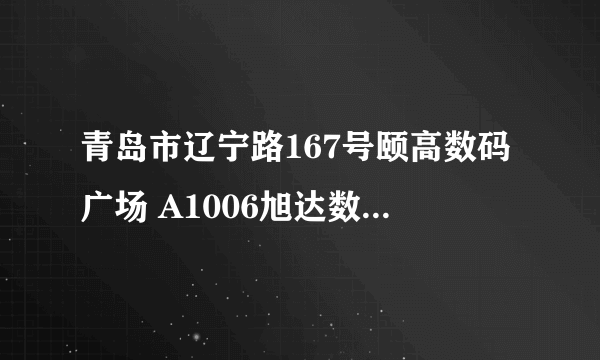 青岛市辽宁路167号颐高数码广场 A1006旭达数码是不是真的？