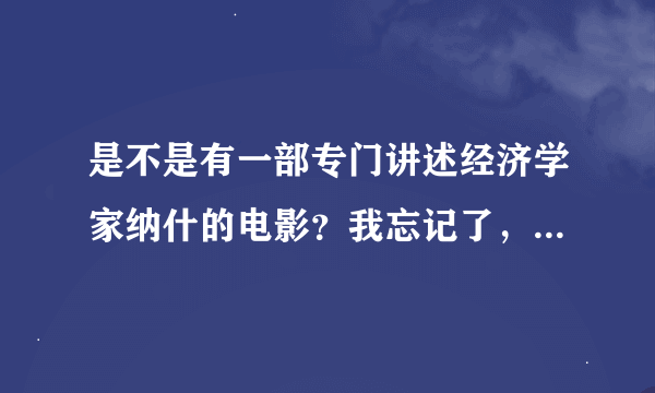 是不是有一部专门讲述经济学家纳什的电影？我忘记了，有谁知道那电影叫什么名字么？谢谢先啦！