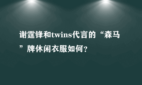 谢霆锋和twins代言的“森马”牌休闲衣服如何？