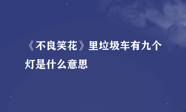 《不良笑花》里垃圾车有九个灯是什么意思