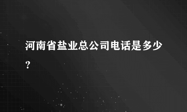 河南省盐业总公司电话是多少？