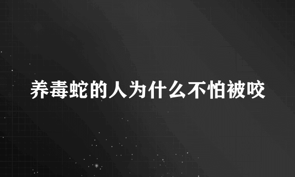 养毒蛇的人为什么不怕被咬