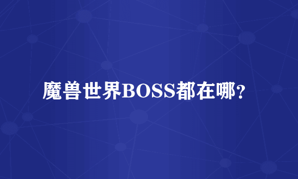 魔兽世界BOSS都在哪？