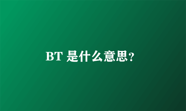 BT 是什么意思？