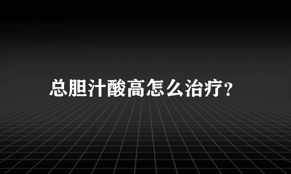 总胆汁酸高怎么治疗？