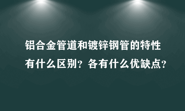 铝合金管道和镀锌钢管的特性有什么区别？各有什么优缺点？