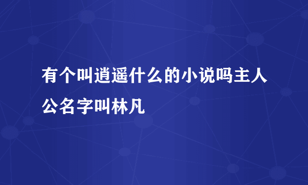 有个叫逍遥什么的小说吗主人公名字叫林凡