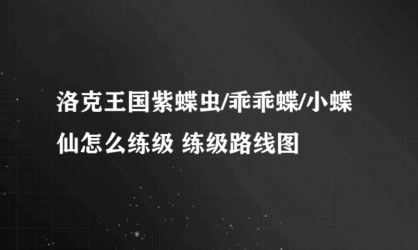 洛克王国紫蝶虫/乖乖蝶/小蝶仙怎么练级 练级路线图