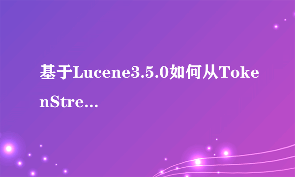 基于Lucene3.5.0如何从TokenStream获得Token