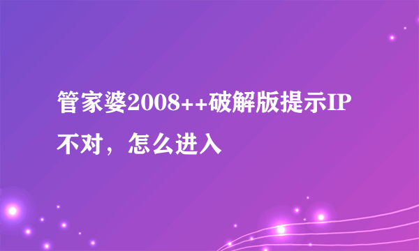 管家婆2008++破解版提示IP不对，怎么进入