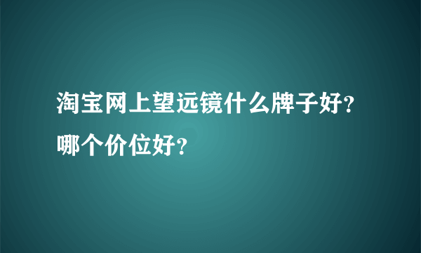 淘宝网上望远镜什么牌子好？哪个价位好？