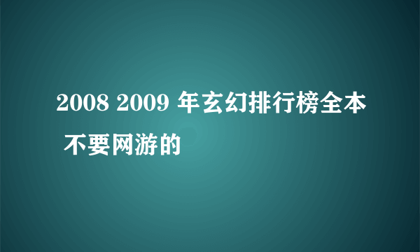 2008 2009 年玄幻排行榜全本 不要网游的